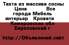 Тахта из массива сосны › Цена ­ 4 600 - Все города Мебель, интерьер » Кровати   . Кемеровская обл.,Березовский г.